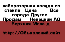 лабораторная посуда из стекла › Цена ­ 10 - Все города Другое » Продам   . Ненецкий АО,Верхняя Мгла д.